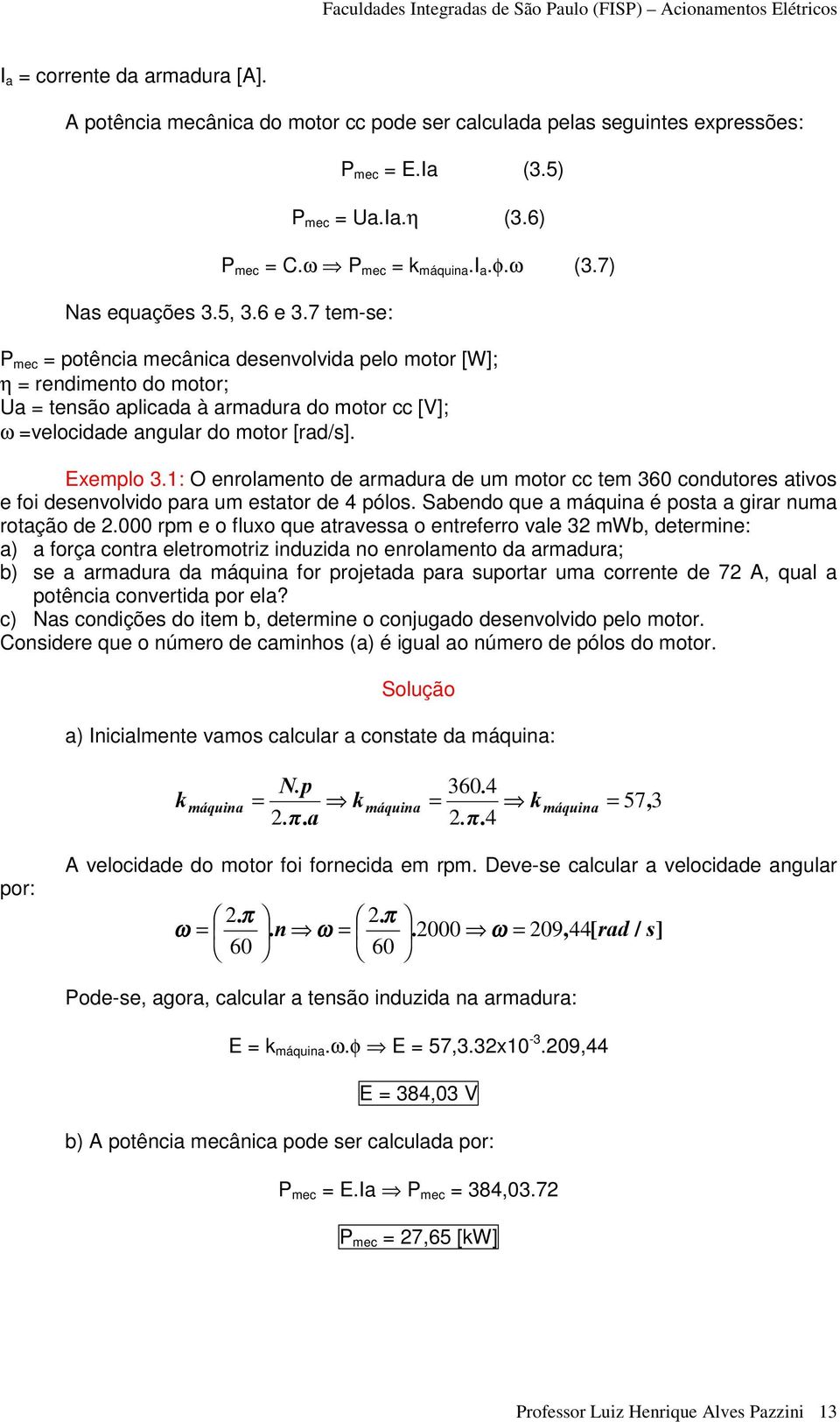 7 tem-se: P mec = potência mecânica desenvolvida pelo motor [W]; η = rendimento do motor; Ua = tensão aplicada à armadura do motor cc [V]; ω =velocidade angular do motor [rad/s]. Exemplo 3.