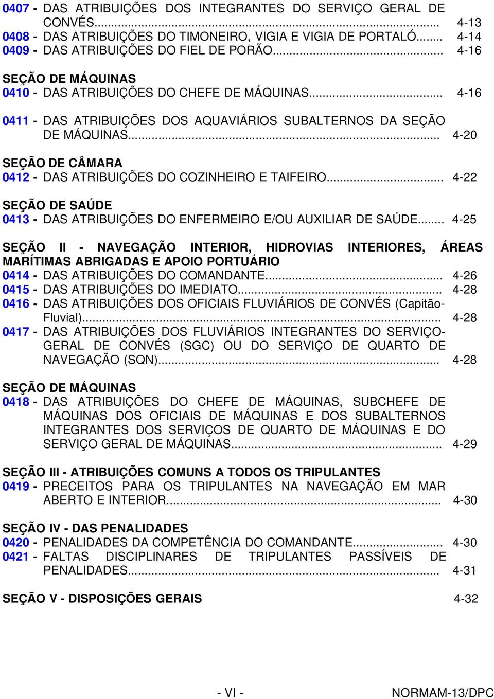 .. 4-20 SEÇÃO DE CÂMARA 0412 - DAS ATRIBUIÇÕES DO COZINHEIRO E TAIFEIRO... 4-22 SEÇÃO DE SAÚDE 0413 - DAS ATRIBUIÇÕES DO ENFERMEIRO E/OU AUXILIAR DE SAÚDE.