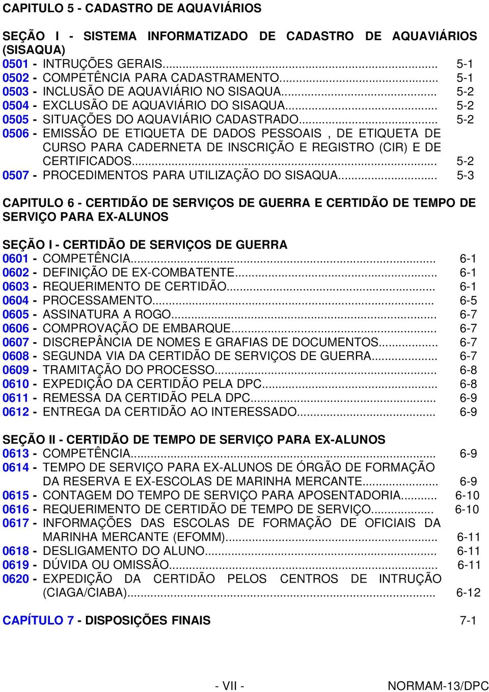 .. 5-2 0506 - EMISSÃO DE ETIQUETA DE DADOS PESSOAIS, DE ETIQUETA DE CURSO PARA CADERNETA DE INSCRIÇÃO E REGISTRO (CIR) E DE CERTIFICADOS... 5-2 0507 - PROCEDIMENTOS PARA UTILIZAÇÃO DO SISAQUA.