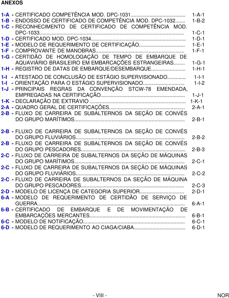 .. 1-F-1 1-G - CERTIDÃO DE HOMOLOGAÇÃO DE TEMPO DE EMBARQUE DE AQUAVIÁRIO BRASILEIRO EM EMBARCAÇÕES ESTRANGEIRAS... 1-G-1 1-H - REGISTRO DE DATAS DE EMBARQUE/DESEMBARQUE.