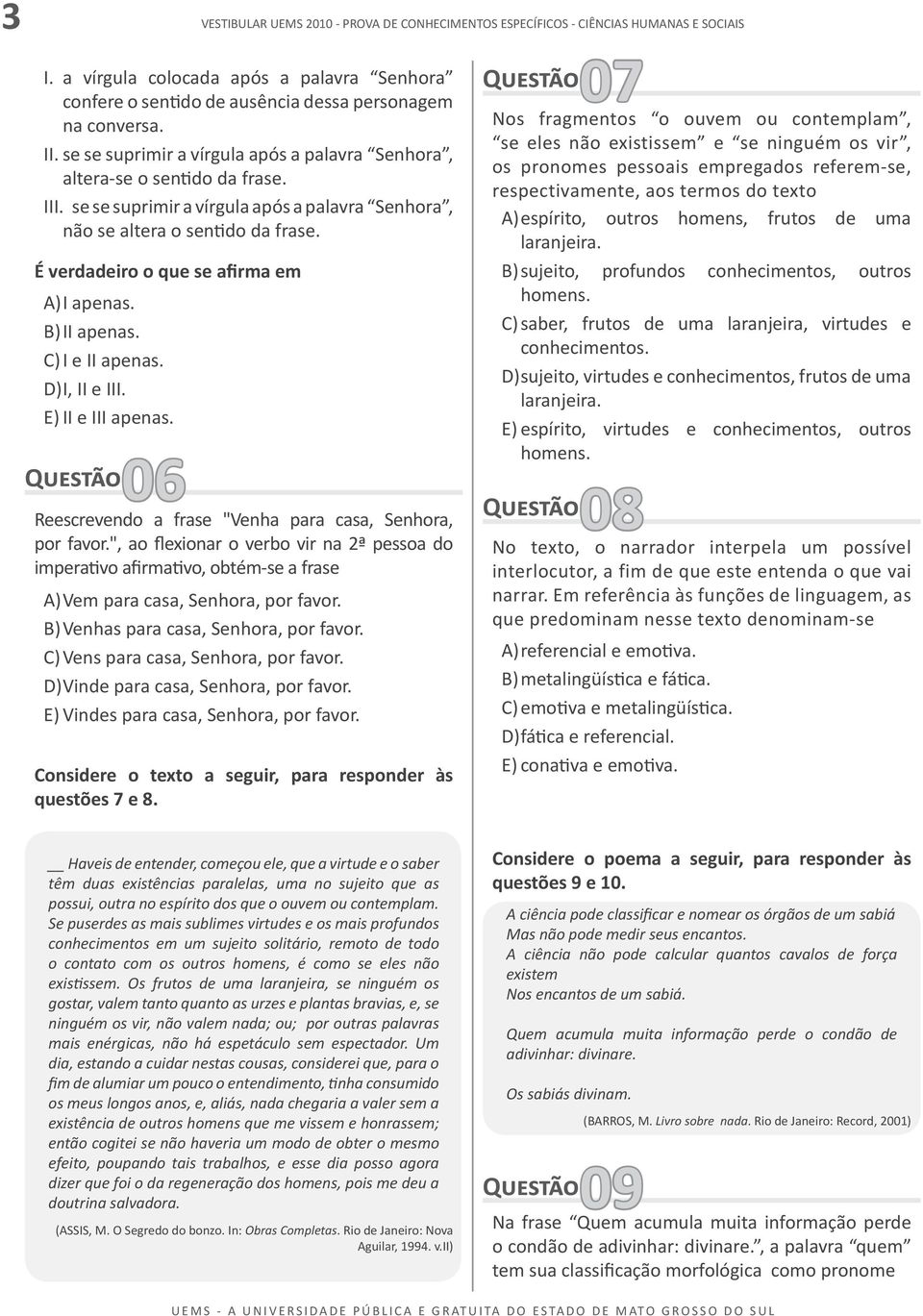 06 Reescrevendo a frase "Venha para casa, Senhora, por favor.", ao flexionar o verbo vir na 2ª pessoa do imperativo afirmativo, obtém-se a frase A) Vem para casa, Senhora, por favor.