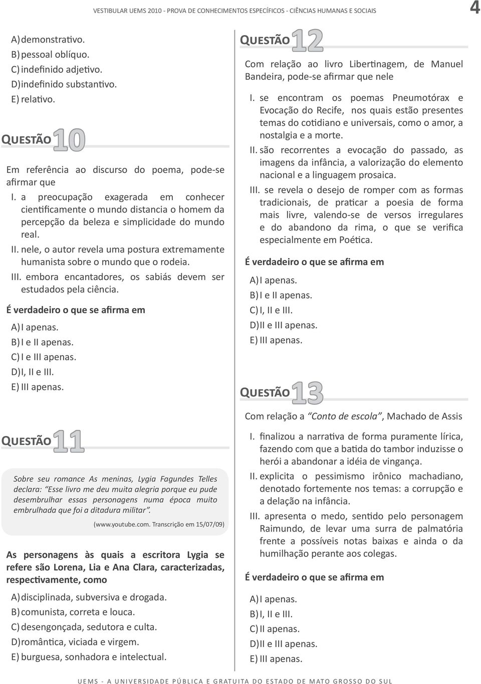 nele, o autor revela uma postura extremamente humanista sobre o mundo que o rodeia. III. embora encantadores, os sabiás devem ser estudados pela ciência. B) I e II apenas. C) I e III apenas.