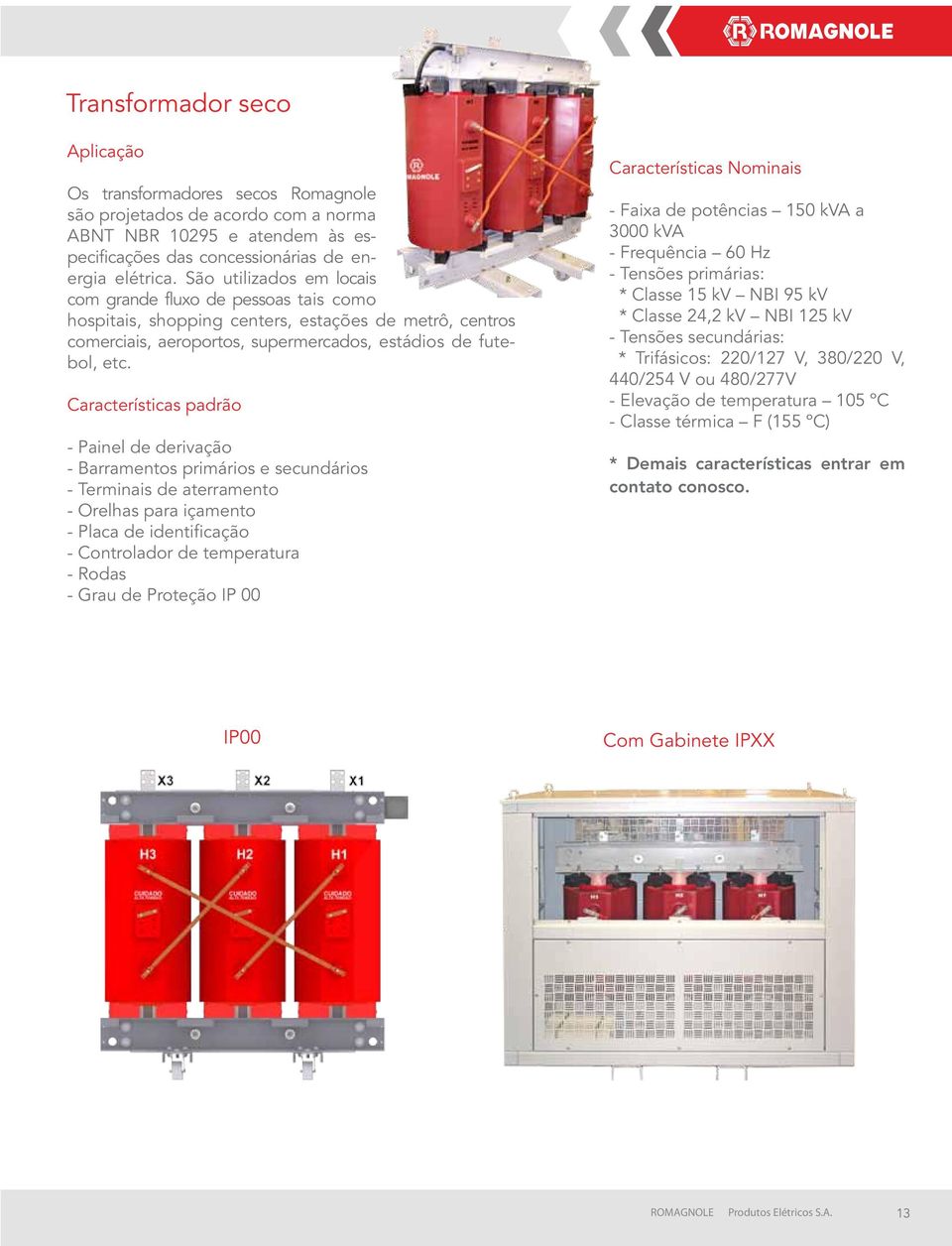 Características padrão - Painel de derivação - Barramentos primários e secundários - Terminais de aterramento - Orelhas para içamento - Placa de identificação - Controlador de temperatura - Rodas -