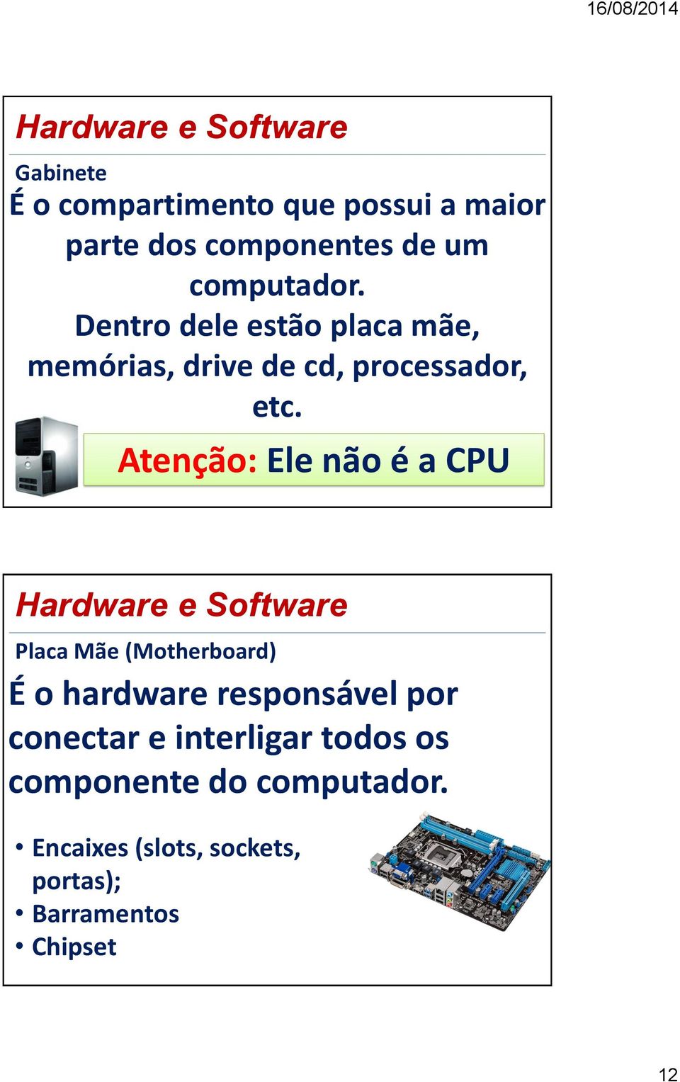 Atenção: Ele não é a CPU Placa Mãe (Motherboard) É o hardware responsável por conectar