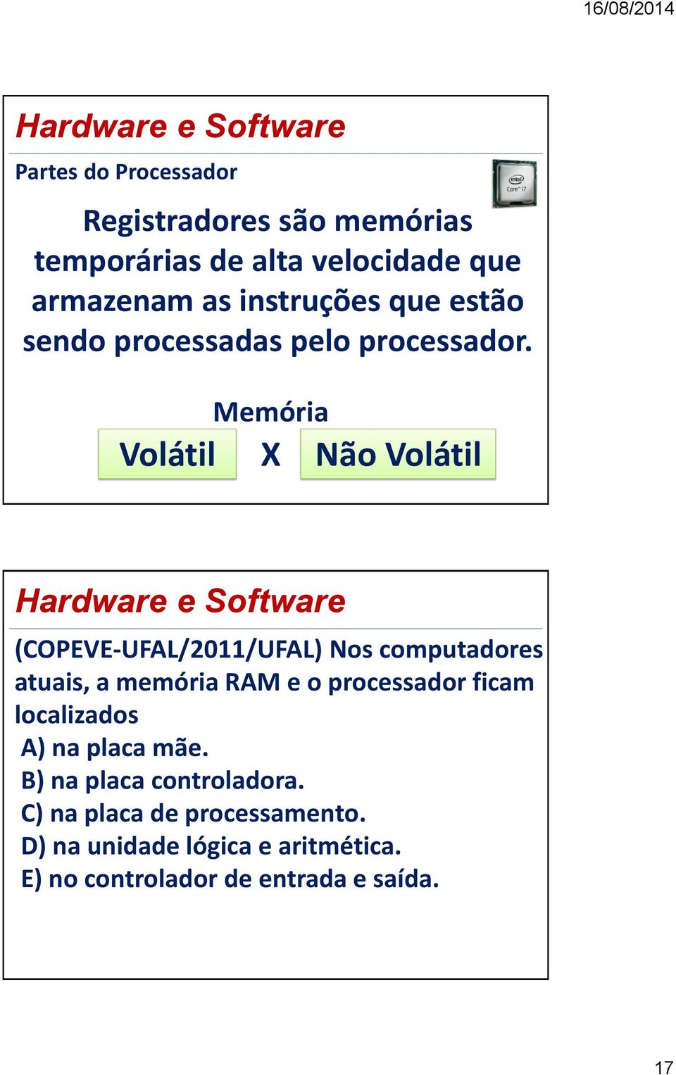 Volátil Memória X Não Volátil (COPEVE-UFAL/2011/UFAL) Nos computadores atuais, a memória RAM e o