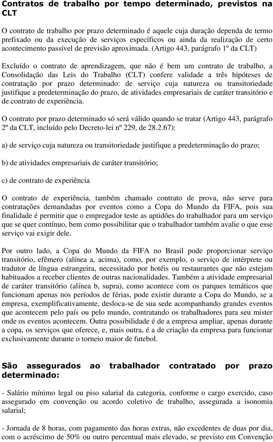 (Artigo 443, parágrafo 1º da CLT) Excluído o contrato de aprendizagem, que não é bem um contrato de trabalho, a Consolidação das Leis do Trabalho (CLT) confere validade a três hipóteses de