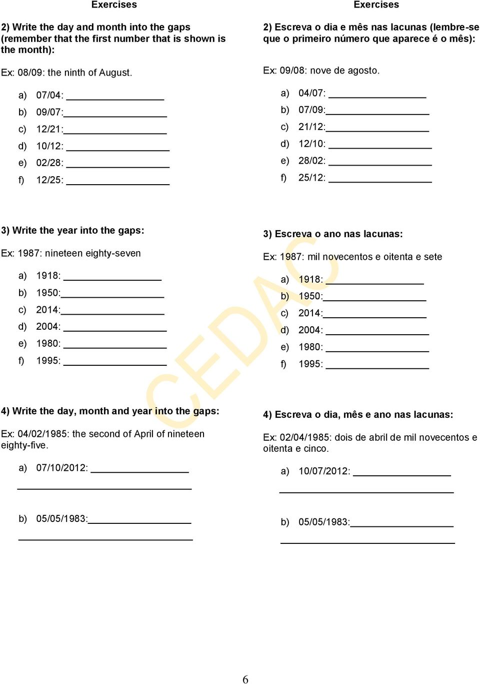 a) 04/07: b) 07/09: c) 21/12: d) 12/10: e) 28/02: f) 25/12: 3) Write the year into the gaps: Ex: 1987: nineteen eighty-seven a) 1918: b) 1950: c) 2014: d) 2004: e) 1980: f) 1995: 3) Escreva o ano nas