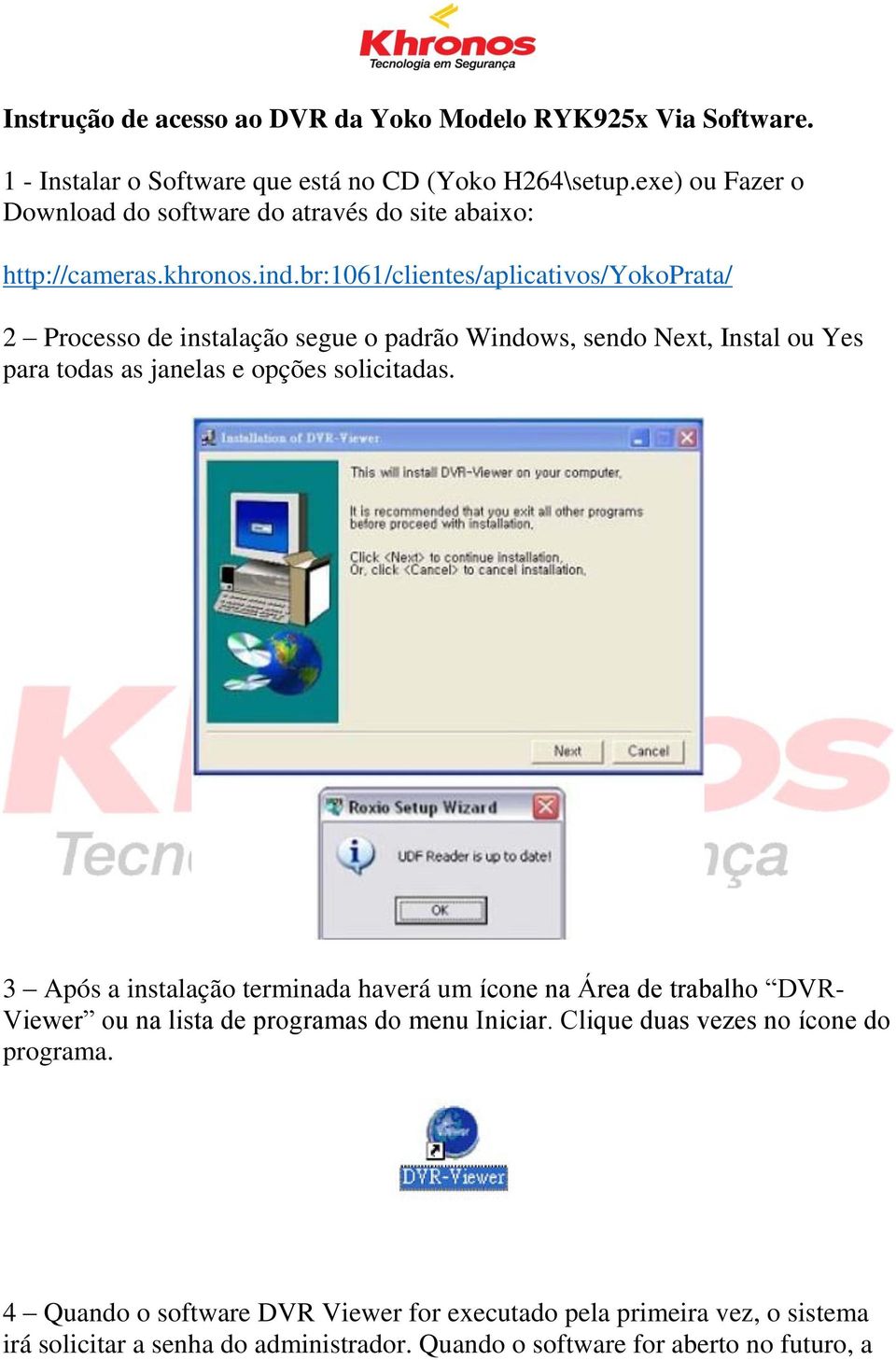 br:1061/clientes/aplicativos/yokoprata/ 2 Processo de instalação segue o padrão Windows, sendo Next, Instal ou Yes para todas as janelas e opções solicitadas.