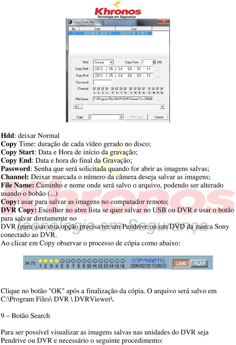 ..) Copy: usar para salvar as imagens no computador remoto; DVR Copy: Escolher no abre lista se quer salvar no USB ou DVR e usar o botão para salvar diretamente no DVR (para usar esta opção precisa
