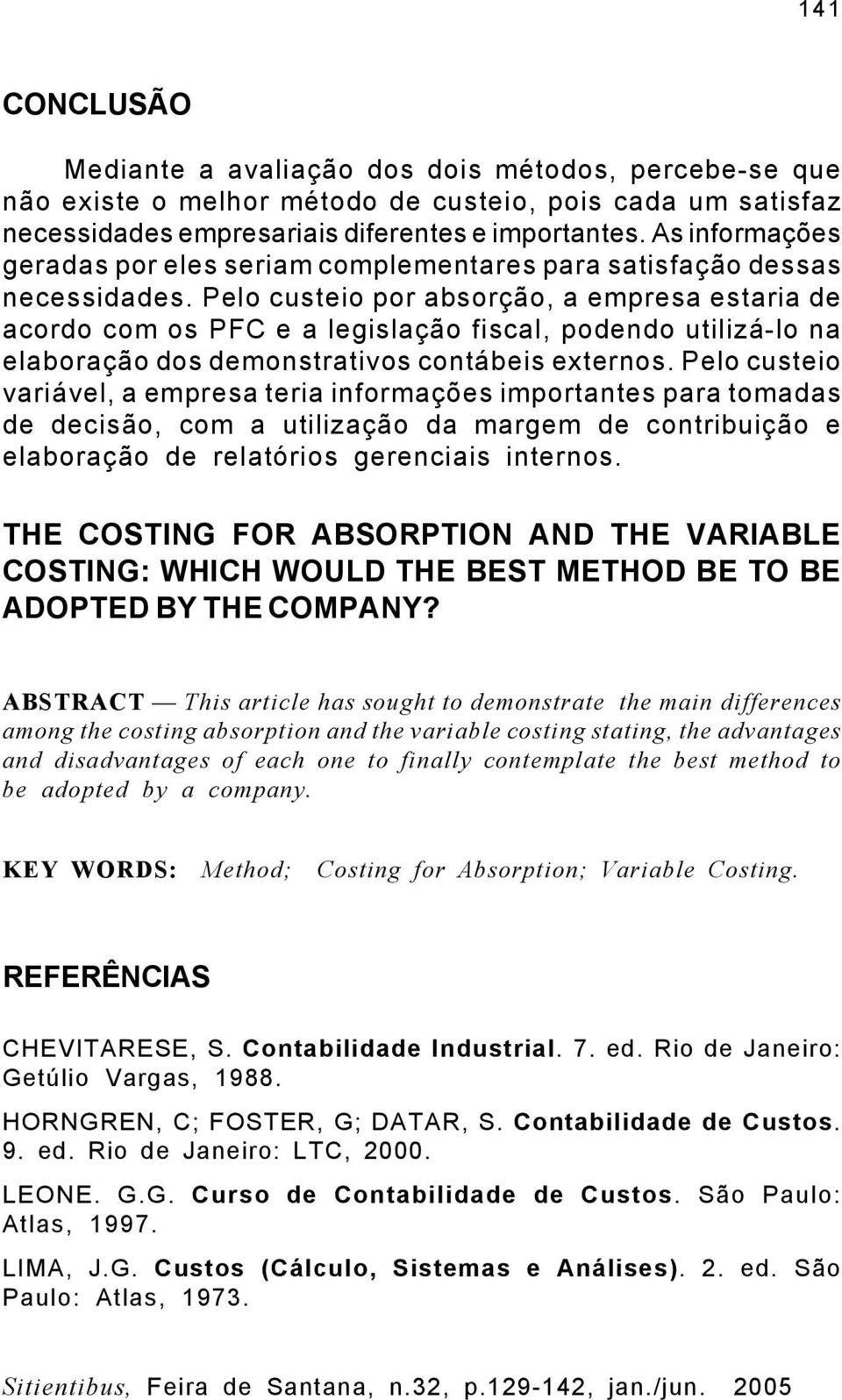 Pelo custeio por absorção, a empresa estaria de acordo com os PFC e a legislação fiscal, podendo utilizá-lo na elaboração dos demonstrativos contábeis externos.