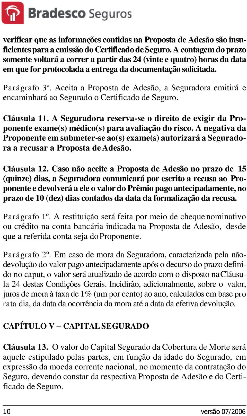 Aceita a Proposta de Adesão, a Seguradora emitirá e encaminhará ao Segurado o Certificado de Seguro. Cláusula 11.