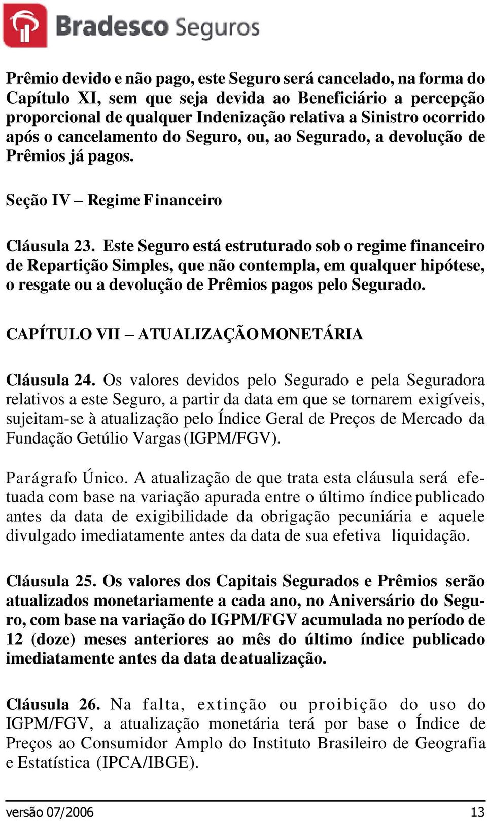 Este Seguro está estruturado sob o regime financeiro de Repartição Simples, que não contempla, em qualquer hipótese, o resgate ou a devolução de Prêmios pagos pelo Segurado.