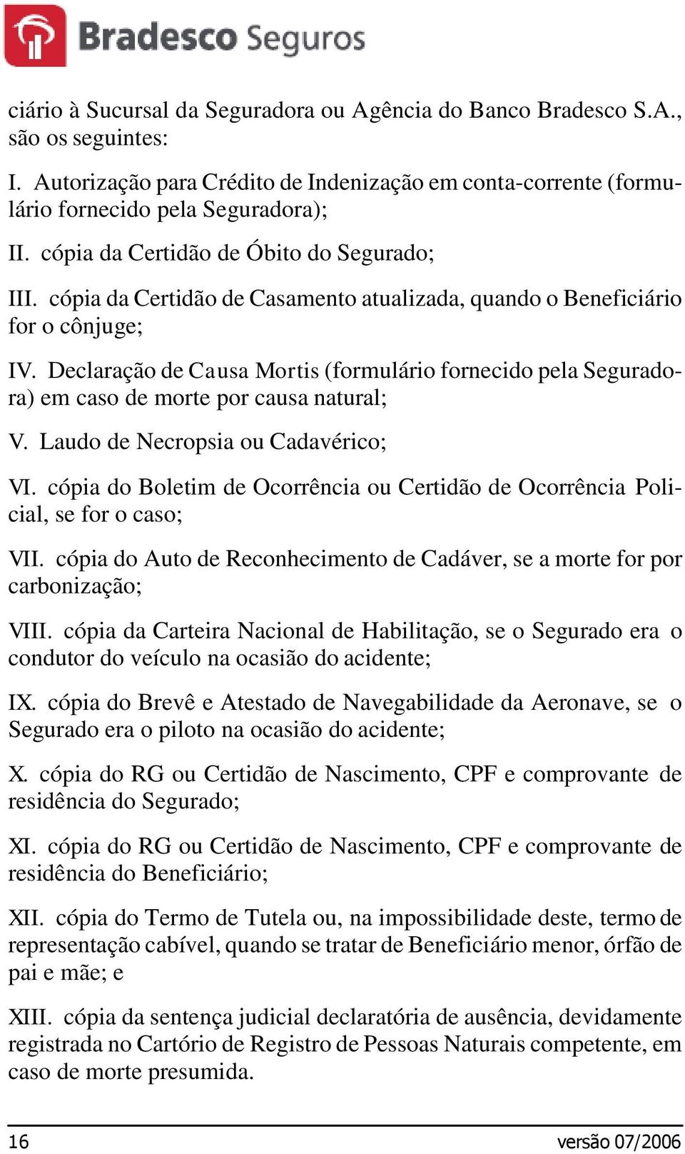 Declaração de Causa Mortis (formulário fornecido pela Seguradora) em caso de morte por causa natural; V. Laudo de Necropsia ou Cadavérico; VI.