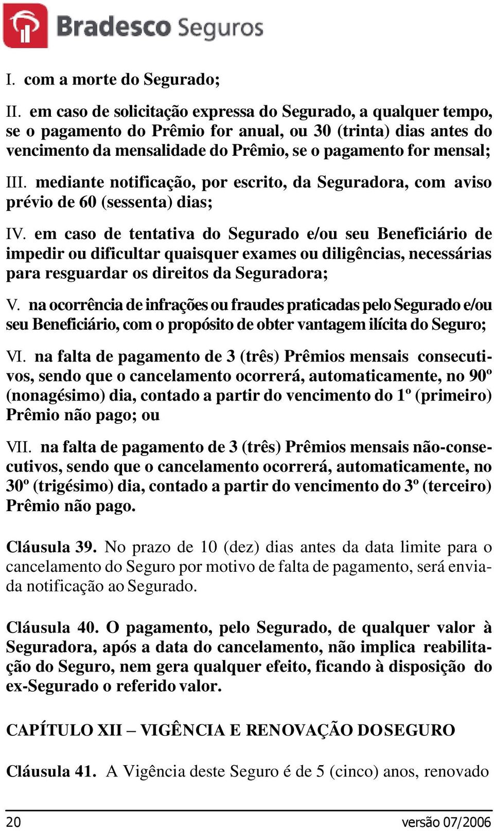 mediante notificação, por escrito, da Seguradora, com aviso prévio de 60 (sessenta) dias; IV.