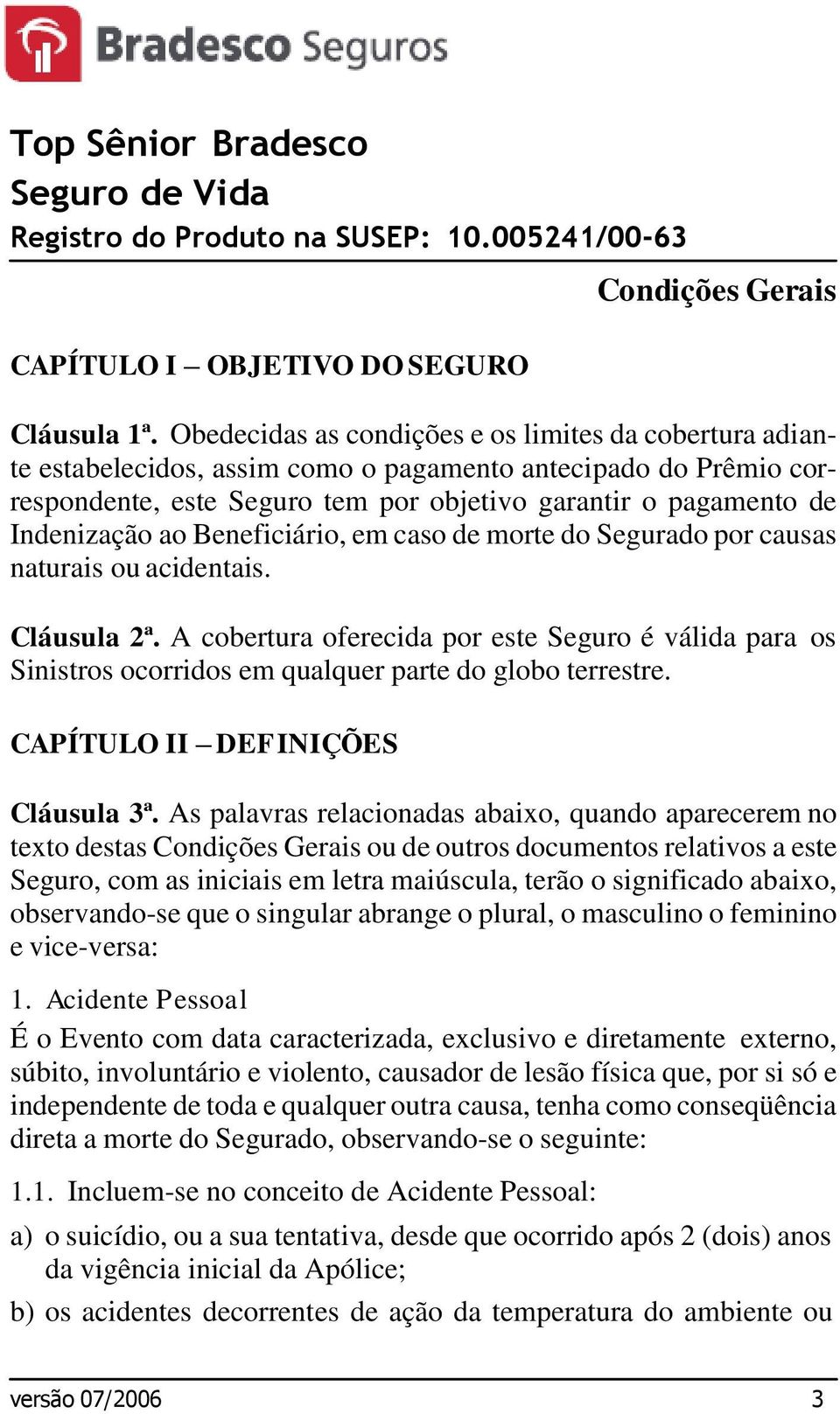 ao Beneficiário, em caso de morte do Segurado por causas naturais ou acidentais. Cláusula 2ª.