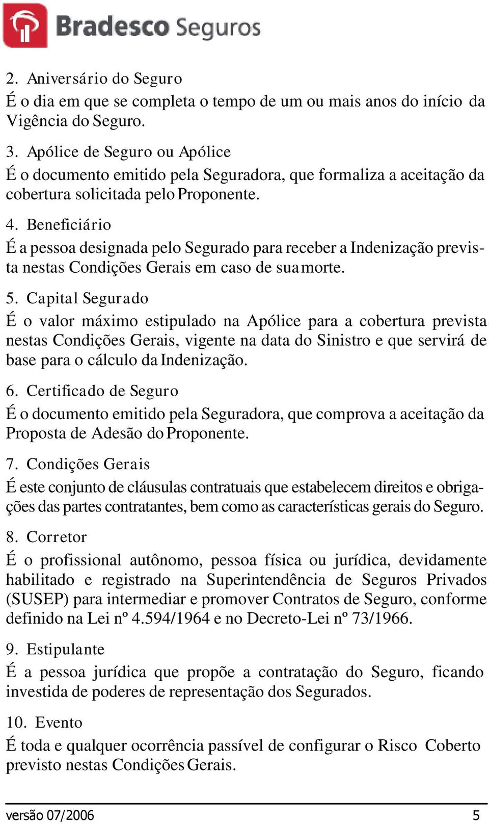 Beneficiário É a pessoa designada pelo Segurado para receber a Indenização prevista nestas Condições Gerais em caso de sua morte. 5.