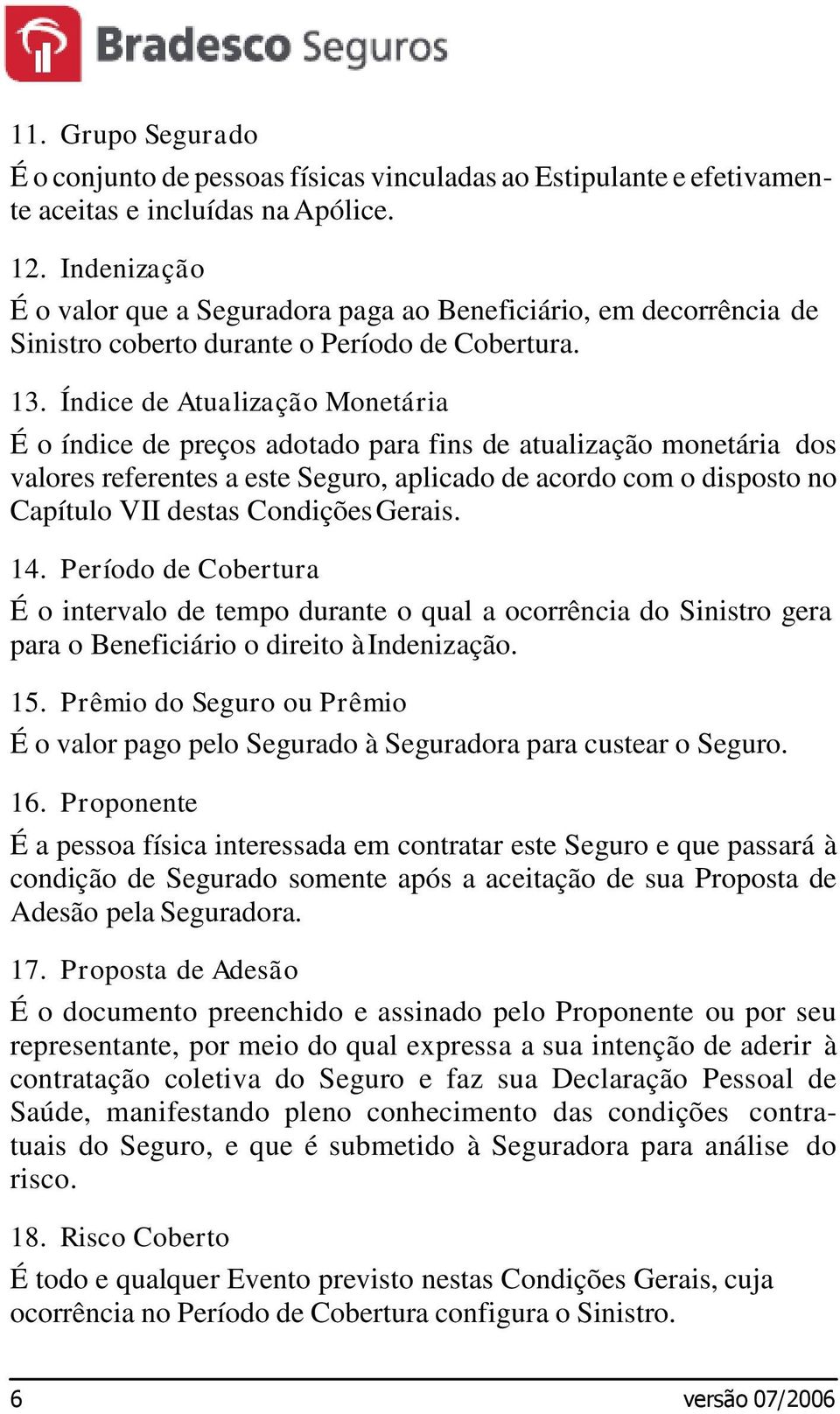 Índice de Atualização Monetária É o índice de preços adotado para fins de atualização monetária dos valores referentes a este Seguro, aplicado de acordo com o disposto no Capítulo VII destas