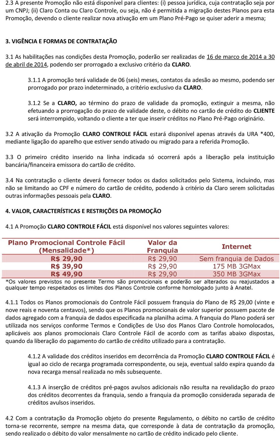 1 As habilitações nas condições desta Promoção, poderão ser realizadas de 16 de marco de 2014 a 30 de abril de 2014, podendo ser prorrogado a exclusivo critério da CLARO. 3.1.1 A promoção terá validade de 06 (seis) meses, contatos da adesão ao mesmo, podendo ser prorrogado por prazo indeterminado, a critério exclusivo da CLARO.