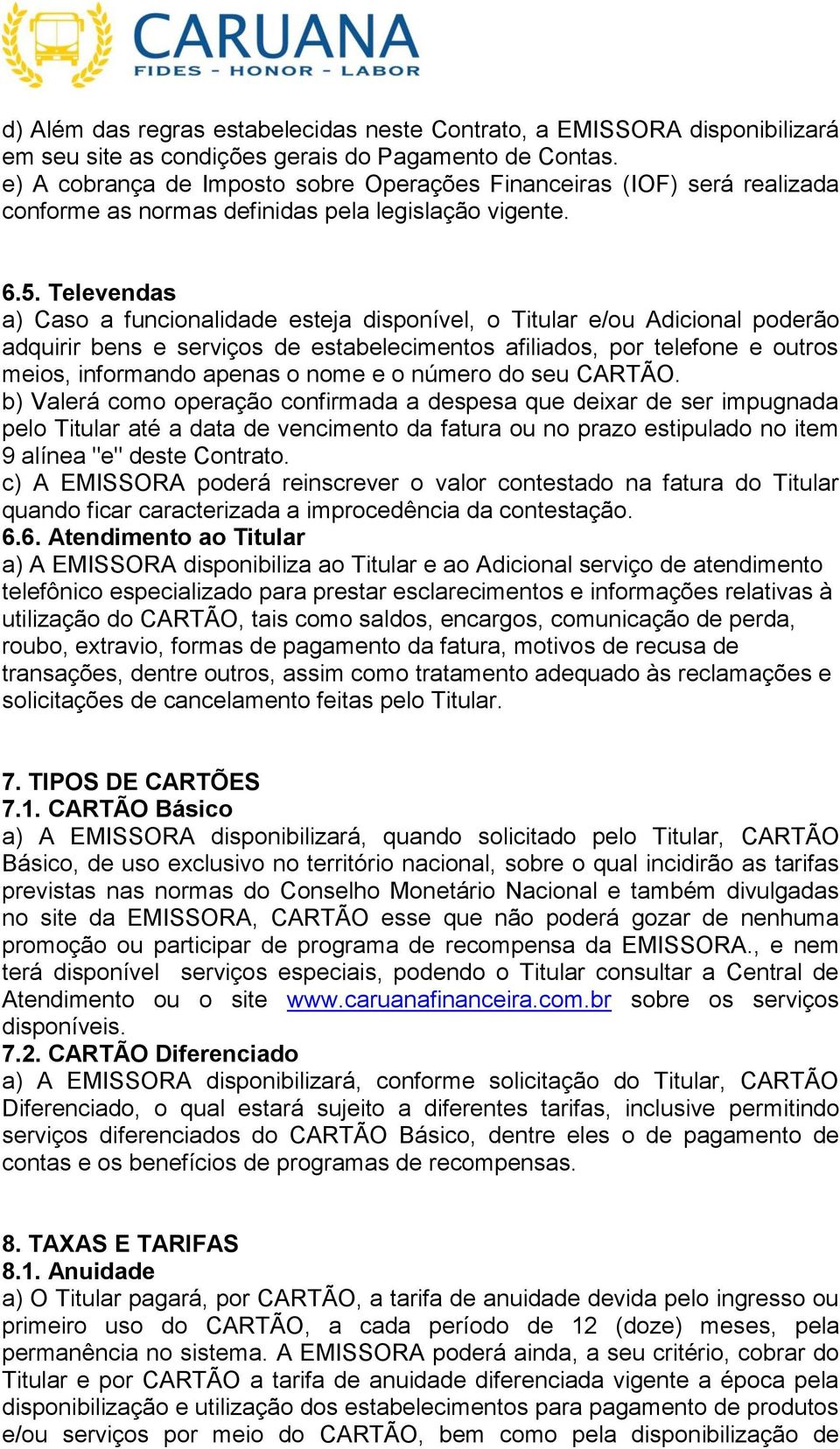 Televendas a) Caso a funcionalidade esteja disponível, o Titular e/ou Adicional poderão adquirir bens e serviços de estabelecimentos afiliados, por telefone e outros meios, informando apenas o nome e