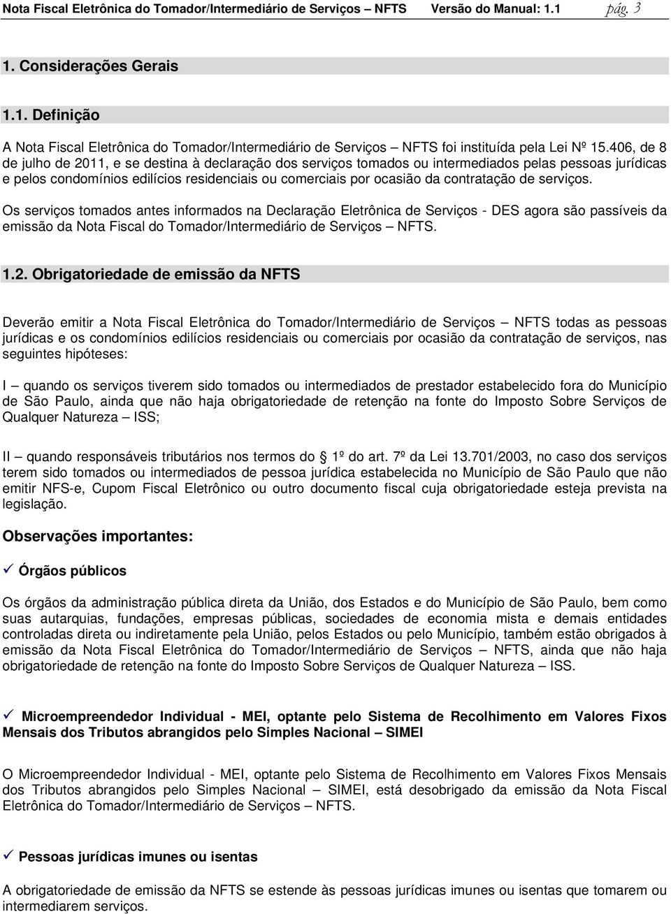 de serviços. Os serviços tomados antes informados na Declaração Eletrônica de Serviços - DES agora são passíveis da emissão da Nota Fiscal do Tomador/Intermediário de Serviços NFTS. 1.2.