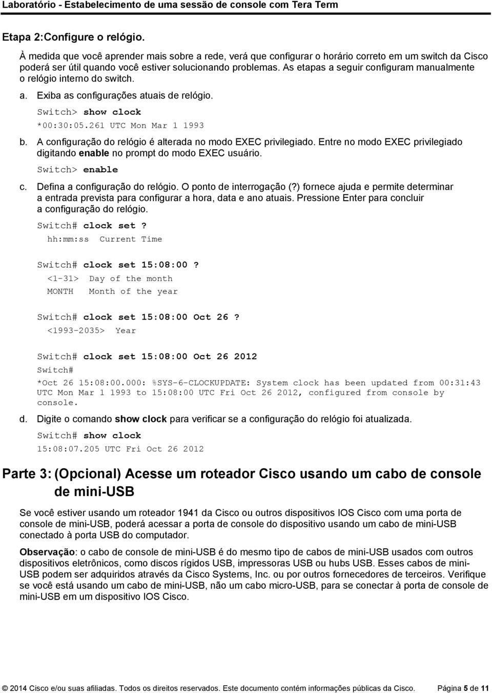 A configuração do relógio é alterada no modo EXEC privilegiado. Entre no modo EXEC privilegiado digitando enable no prompt do modo EXEC usuário. Switch> enable c. Defina a configuração do relógio.