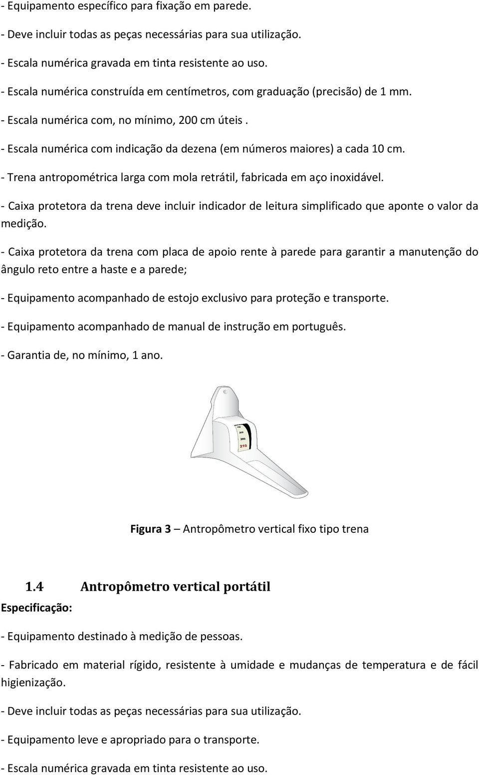 - Escala numérica com indicação da dezena (em números maiores) a cada 10 cm. - Trena antropométrica larga com mola retrátil, fabricada em aço inoxidável.