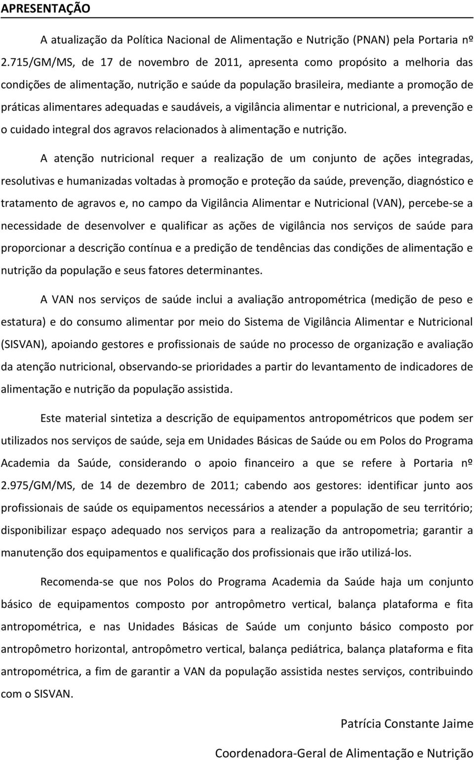 e saudáveis, a vigilância alimentar e nutricional, a prevenção e o cuidado integral dos agravos relacionados à alimentação e nutrição.