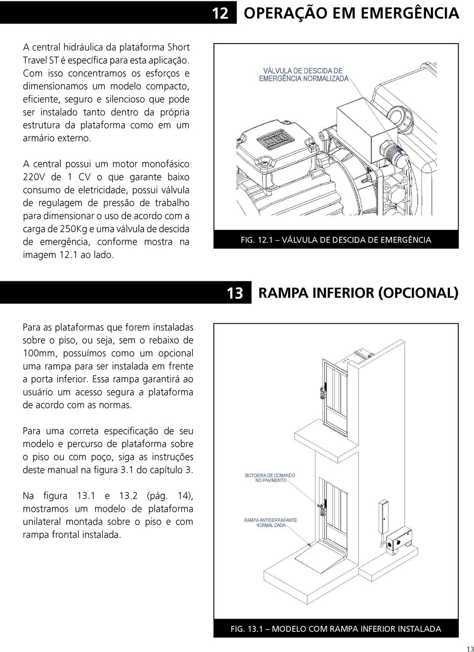 A central possui um motor monofásico 220V de 1 CV o que garante baixo consumo de eletricidade, possui válvula de regulagem de pressão de trabalho para dimensionar o uso de acordo com a carga de 250Kg