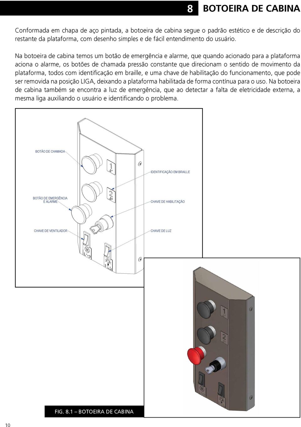 plataforma, todos com identificação em braille, e uma chave de habilitação do funcionamento, que pode ser removida na posição LIGA, deixando a plataforma habilitada de forma contínua para o uso.