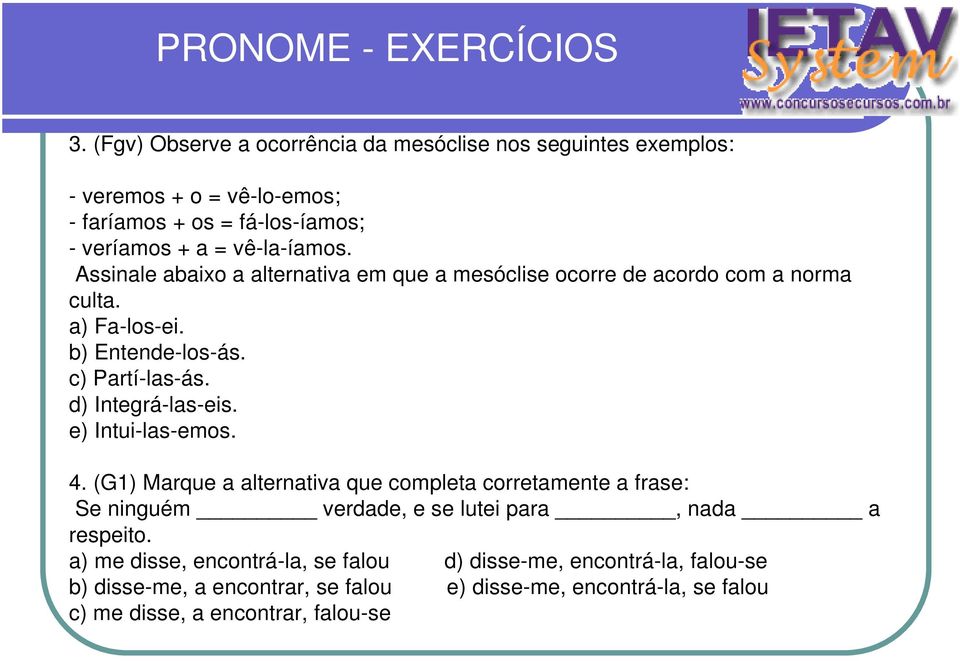 Assinale abaixo a alternativa em que a mesóclise ocorre de acordo com a norma culta. a) Fa-los-ei. b) Entende-los-ás. c) Partí-las-ás. d) Integrá-las-eis.