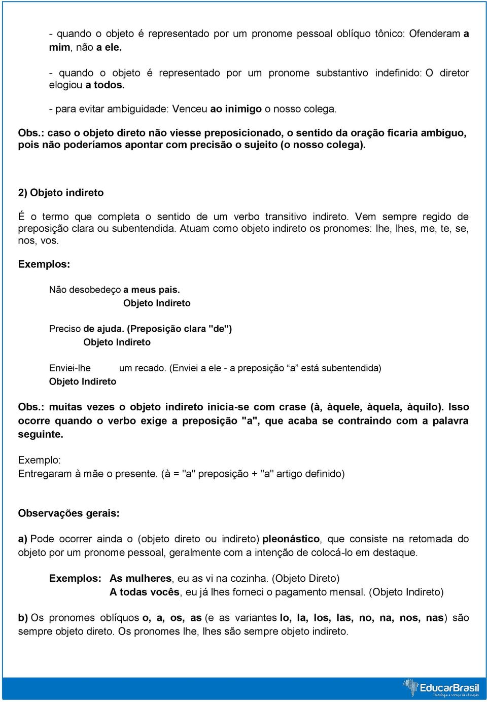 : caso o objeto direto não viesse preposicionado, o sentido da oração ficaria ambíguo, pois não poderíamos apontar com precisão o sujeito (o nosso colega).