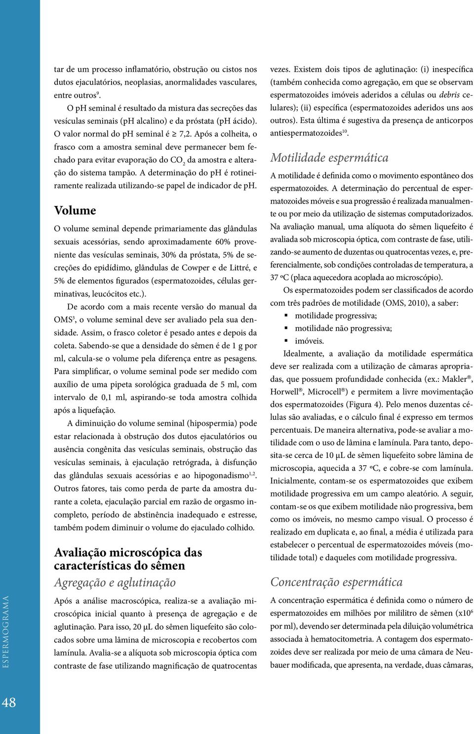 Após a colheita, o frasco com a amostra seminal deve permanecer bem fechado para evitar evaporação do CO 2 da amostra e alteração do sistema tampão.