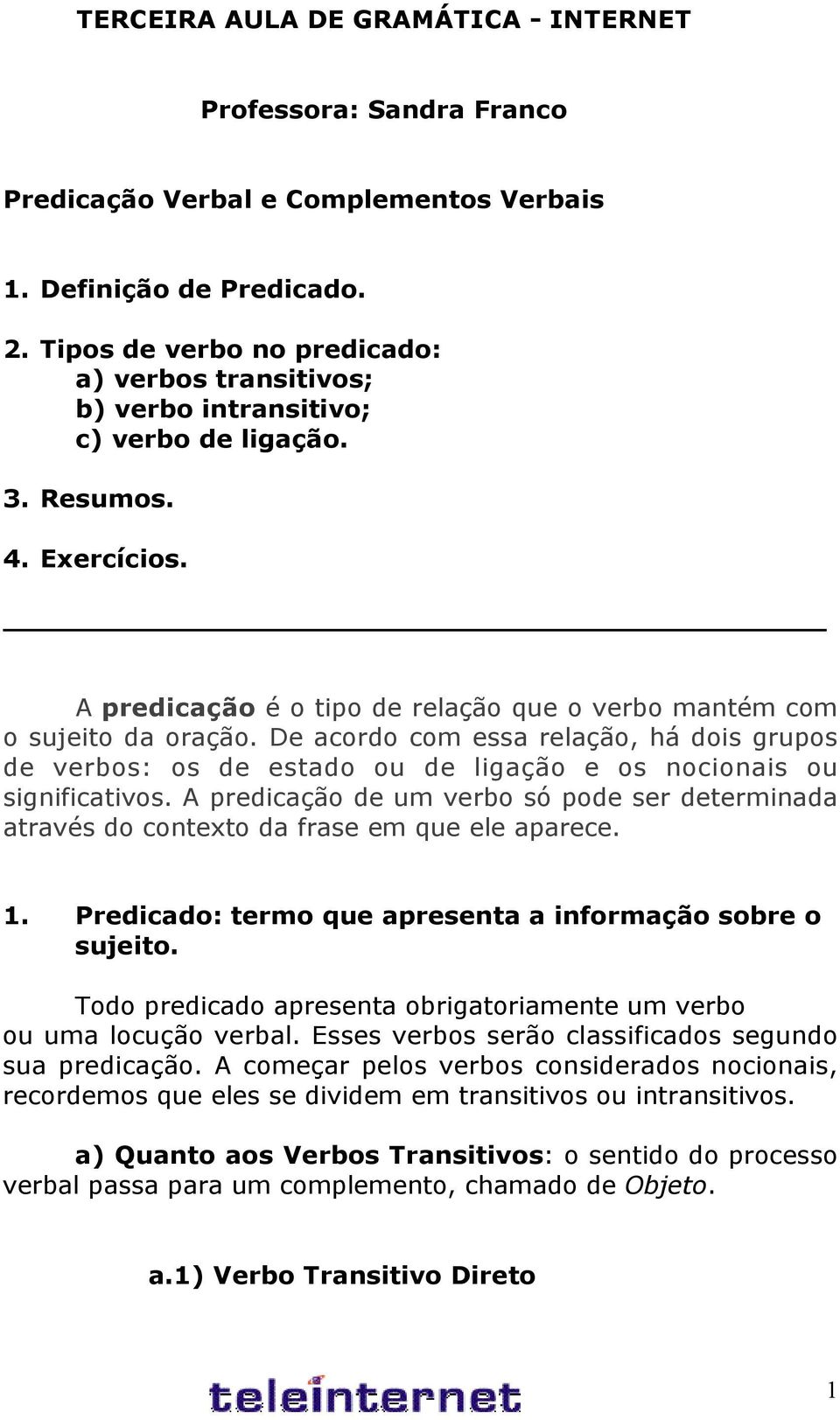 De acordo com essa relação, há dois grupos de verbos: os de estado ou de ligação e os nocionais ou significativos.