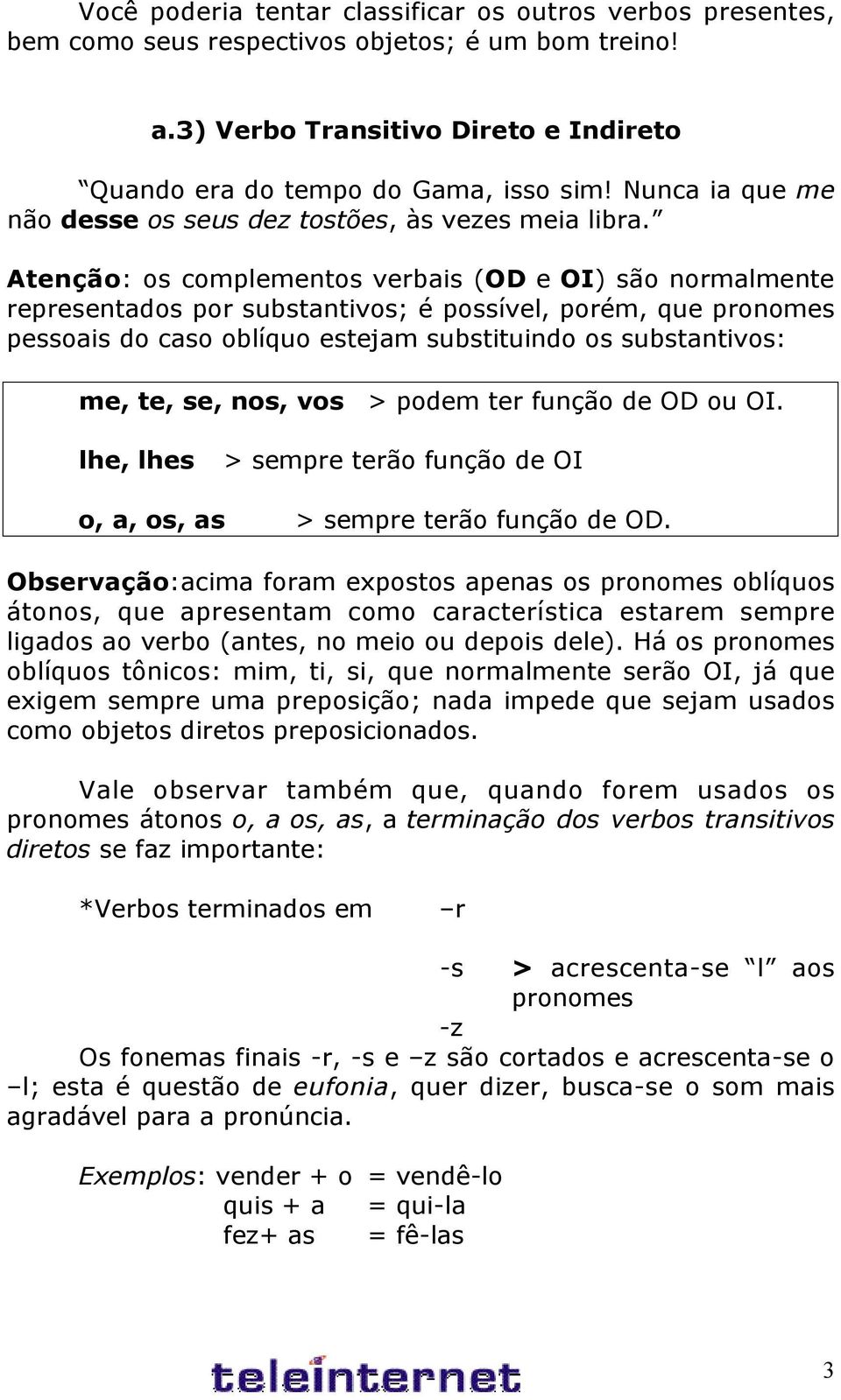 Atenção: os complementos verbais (OD e OI) são normalmente representados por substantivos; é possível, porém, que pronomes pessoais do caso oblíquo estejam substituindo os substantivos: me, te, se,