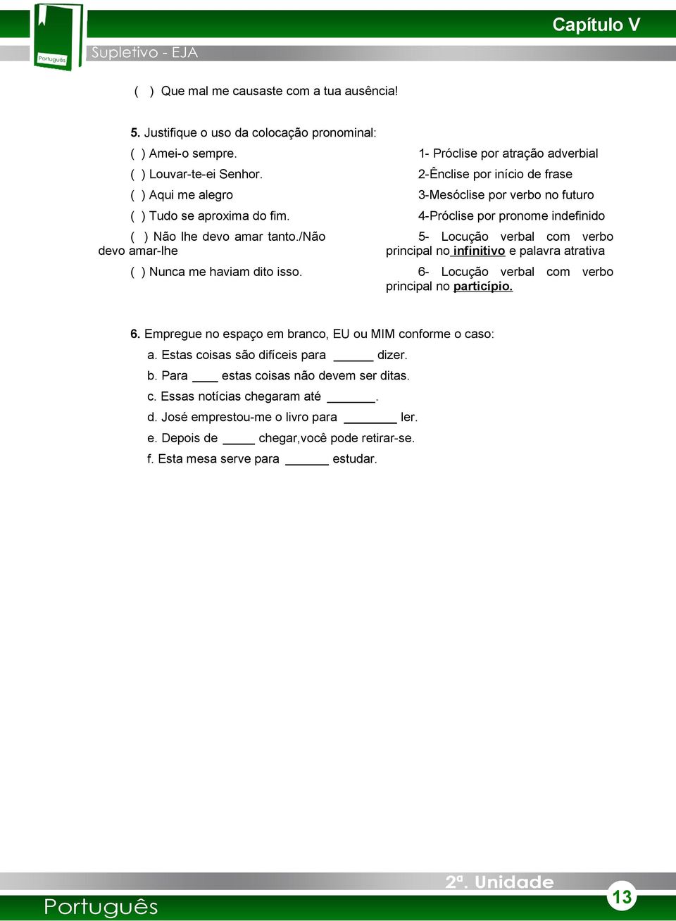 /não devo amar-lhe ( ) Nunca me haviam dito isso. 5- Locução verbal com verbo principal no infinitivo e palavra atrativa 6- Locução verbal com verbo principal no particípio. 6. Empregue no espaço em branco, EU ou MIM conforme o caso: a.