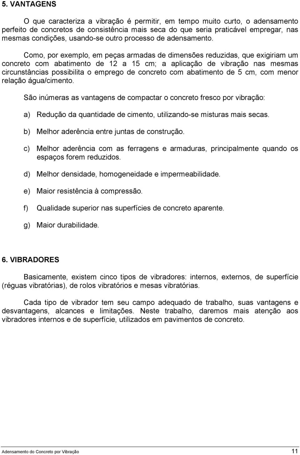 Como, por exemplo, em peças armadas de dimensões reduzidas, que exigiriam um concreto com abatimento de 12 a 15 cm; a aplicação de vibração nas mesmas circunstâncias possibilita o emprego de concreto