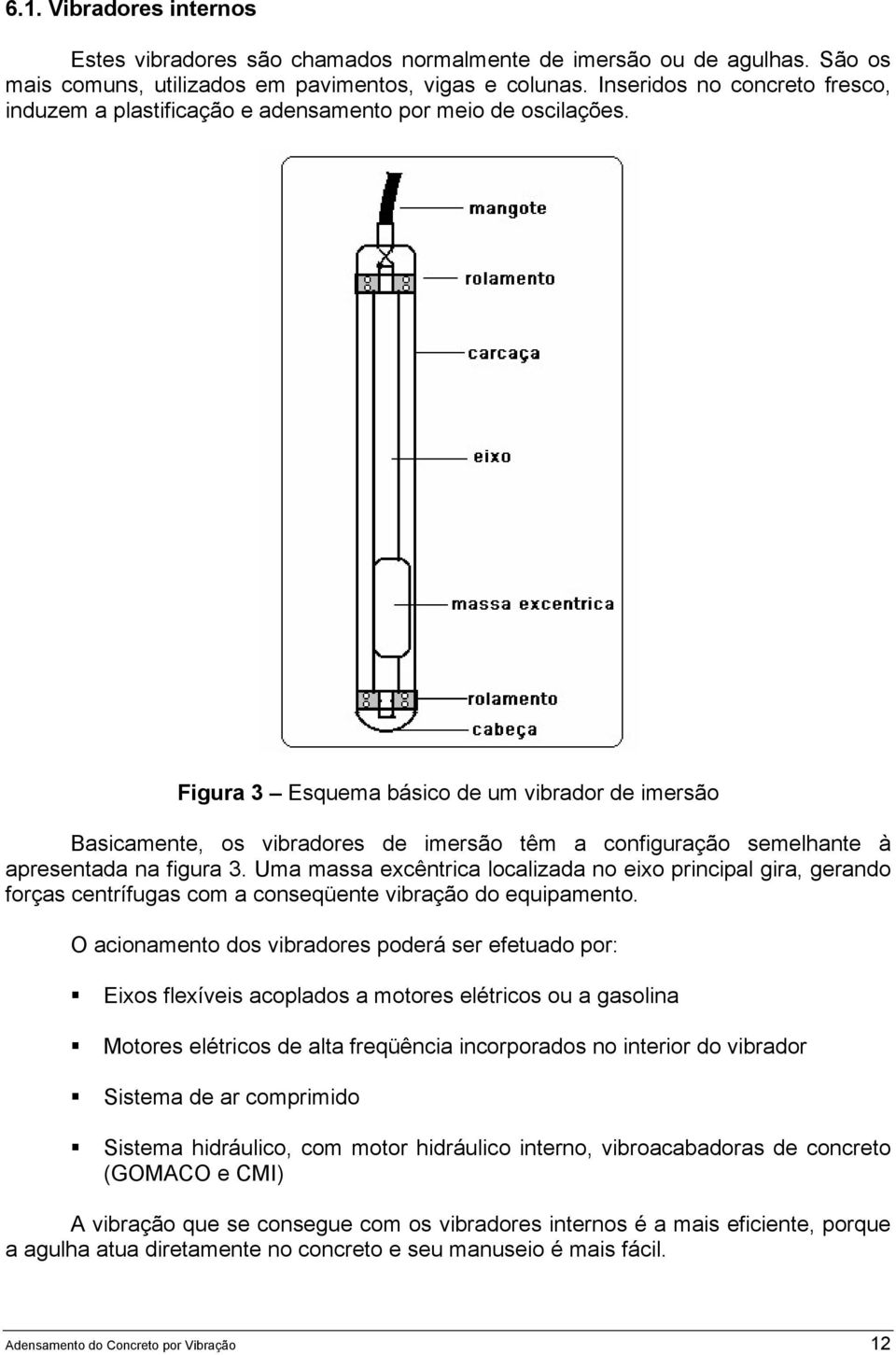 Figura 3 Esquema básico de um vibrador de imersão Basicamente, os vibradores de imersão têm a configuração semelhante à apresentada na figura 3.