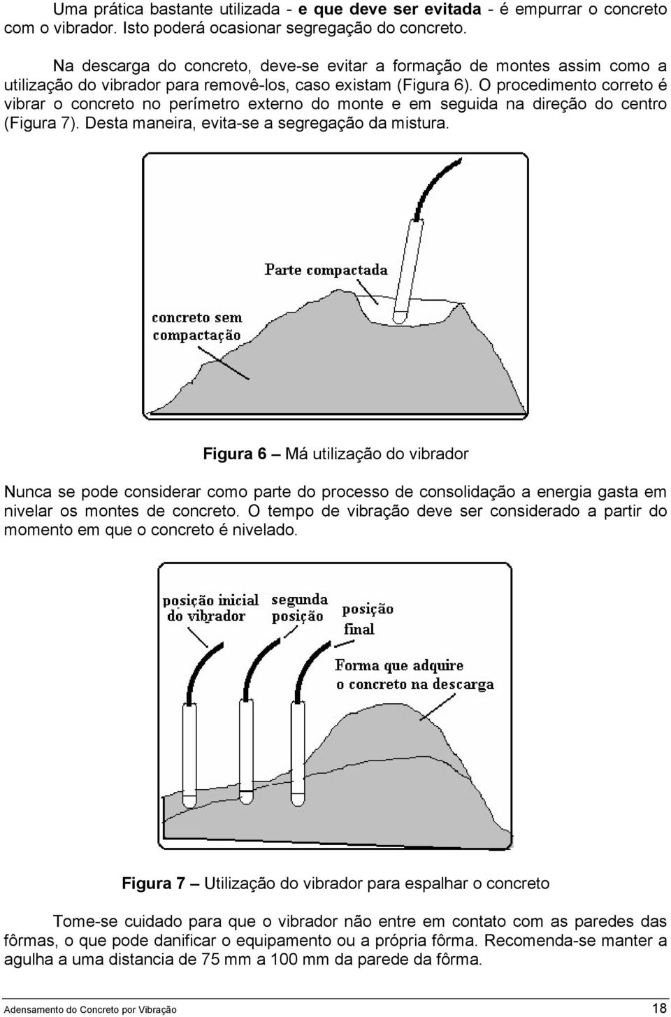 O procedimento correto é vibrar o concreto no perímetro externo do monte e em seguida na direção do centro (Figura 7). Desta maneira, evita-se a segregação da mistura.