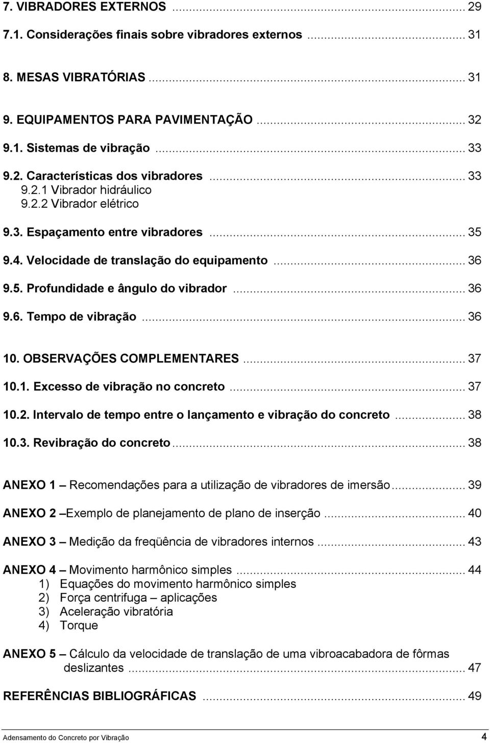 .. 36 10. OBSERVAÇÕES COMPLEMENTARES... 37 10.1. Excesso de vibração no concreto... 37 10.2. Intervalo de tempo entre o lançamento e vibração do concreto... 38 10.3. Revibração do concreto.