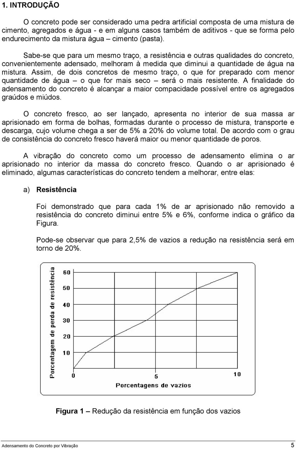 Assim, de dois concretos de mesmo traço, o que for preparado com menor quantidade de água o que for mais seco será o mais resistente.