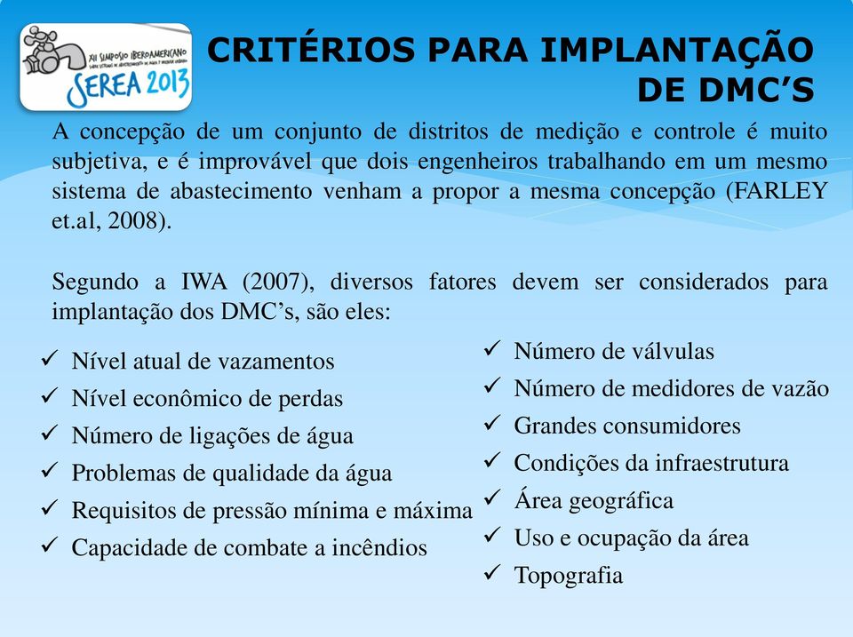 Segundo a IWA (2007), diversos fatores devem ser considerados para implantação dos DMC s, são eles: Nível atual de vazamentos Nível econômico de perdas Número de ligações
