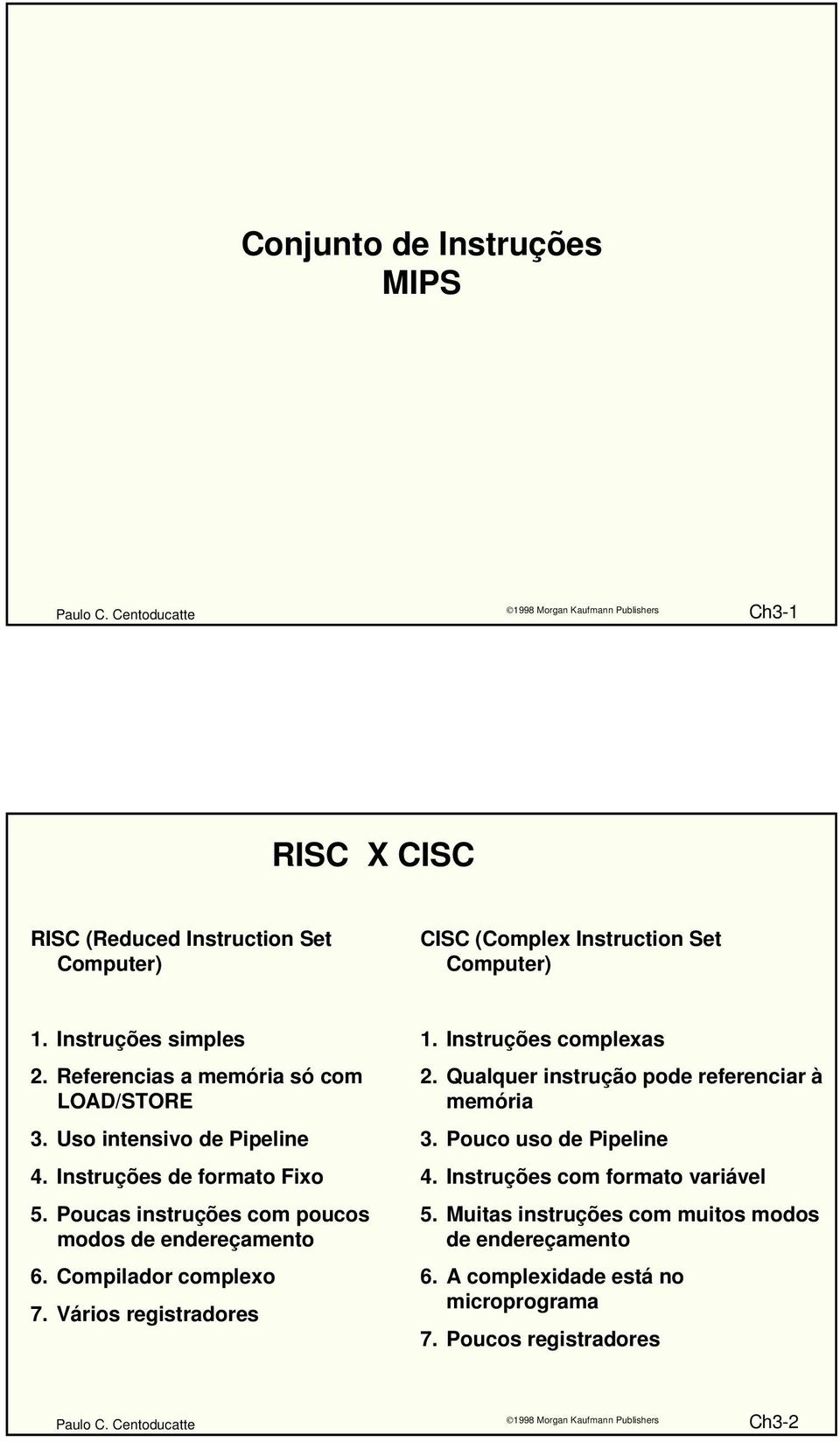 Poucas instruções com poucos modos de endereçamento 6. Compilador complexo 7. Vários registradores 1. Instruções complexas 2.