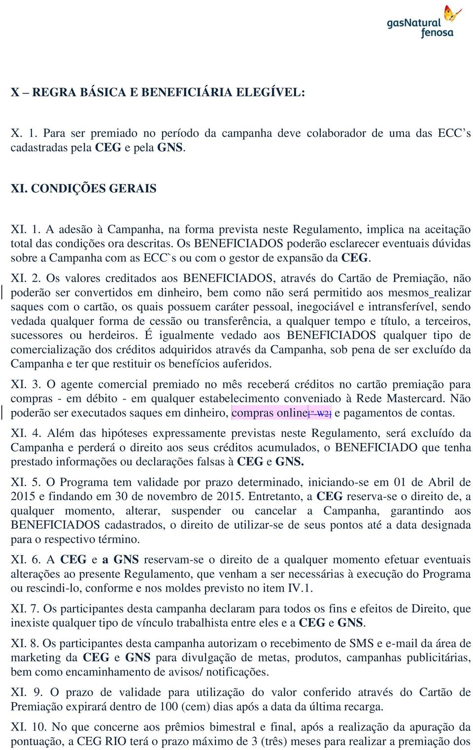 Os valores creditados aos BENEFICIADOS, através do Cartão de Premiação, não poderão ser convertidos em dinheiro, bem como não será permitido aos mesmos realizar saques com o cartão, os quais possuem