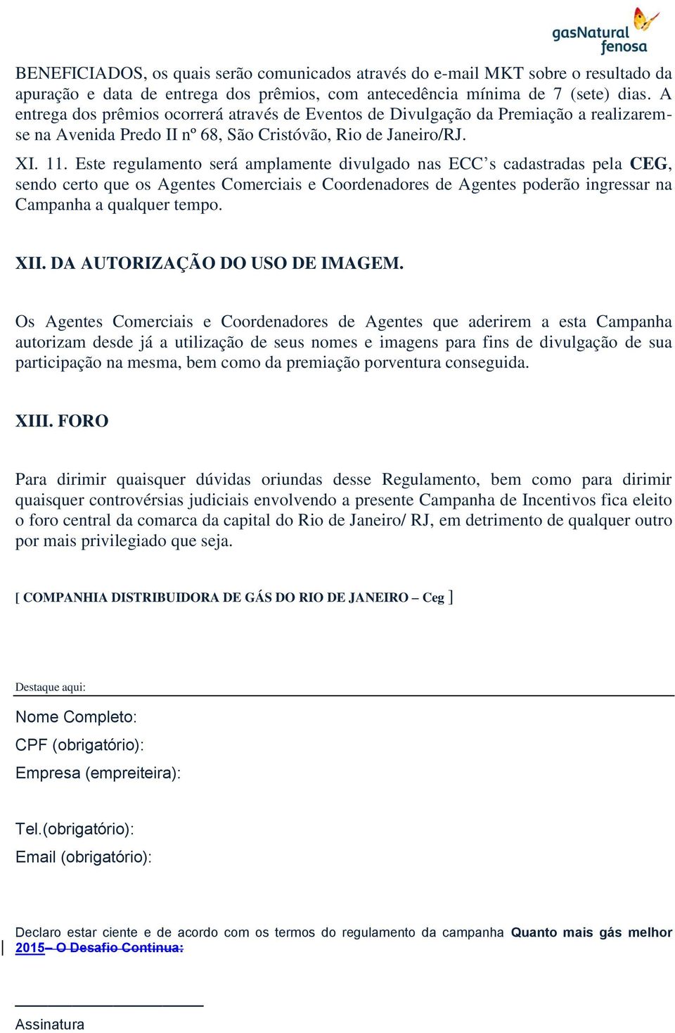 Este regulamento será amplamente divulgado nas ECC s cadastradas pela CEG, sendo certo que os Agentes Comerciais e Coordenadores de Agentes poderão ingressar na Campanha a qualquer tempo. XII.