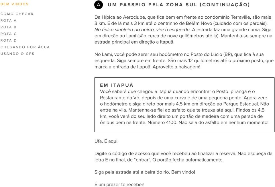 Siga em direção ao Lami (são cerca de nove quilômetros até lá). Mantenha-se sempre na estrada principal em direção a Itapuã.