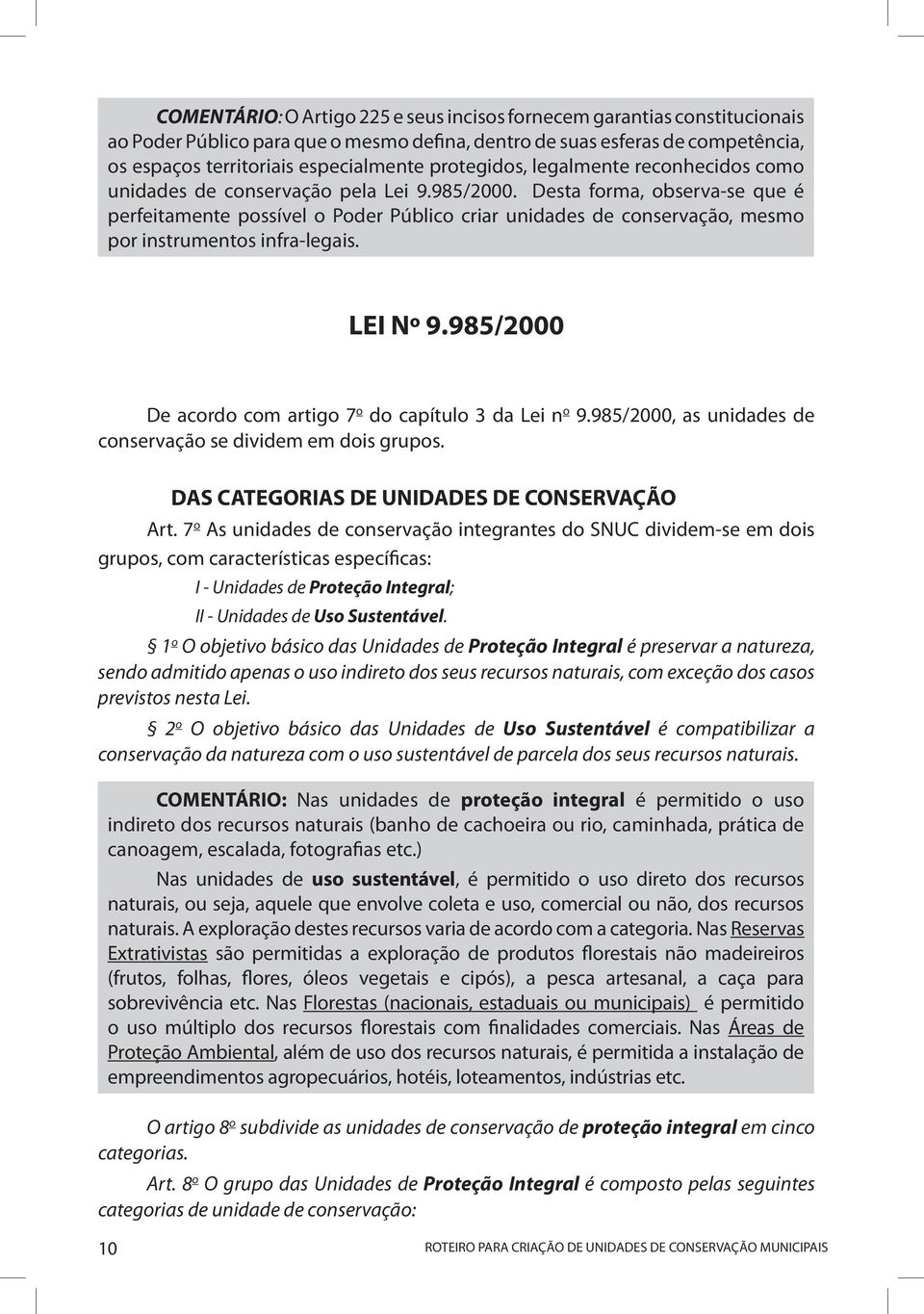 Desta forma, observa-se que é perfeitamente possível o Poder Público criar unidades de conservação, mesmo por instrumentos infra-legais. LEI Nº 9.