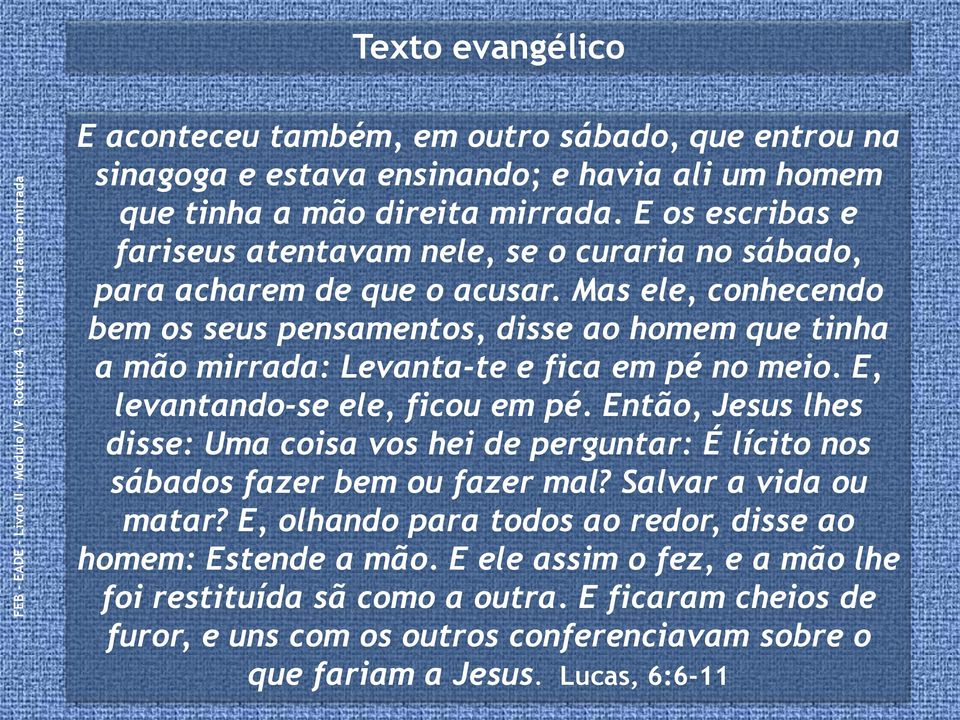 Mas ele, conhecendo bem os seus pensamentos, disse ao homem que tinha a mão mirrada: Levanta-te e fica em pé no meio. E, levantando-se ele, ficou em pé.