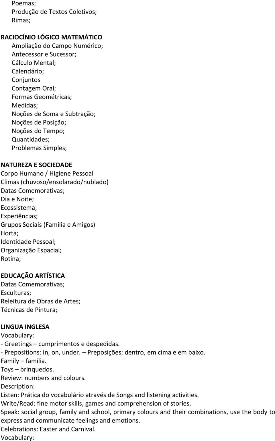 Comemorativas; Dia e Noite; Ecossistema; Experiências; Grupos Sociais (Família e Amigos) Horta; Identidade Pessoal; Organização Espacial; Rotina; EDUCAÇÃO ARTÍSTICA Datas Comemorativas; Esculturas;