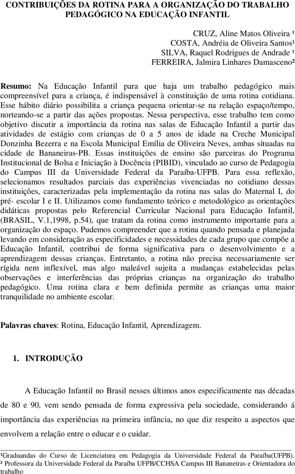 Esse hábito diário possibilita a criança pequena orientar-se na relação espaço/tempo, norteando-se a partir das ações propostas.