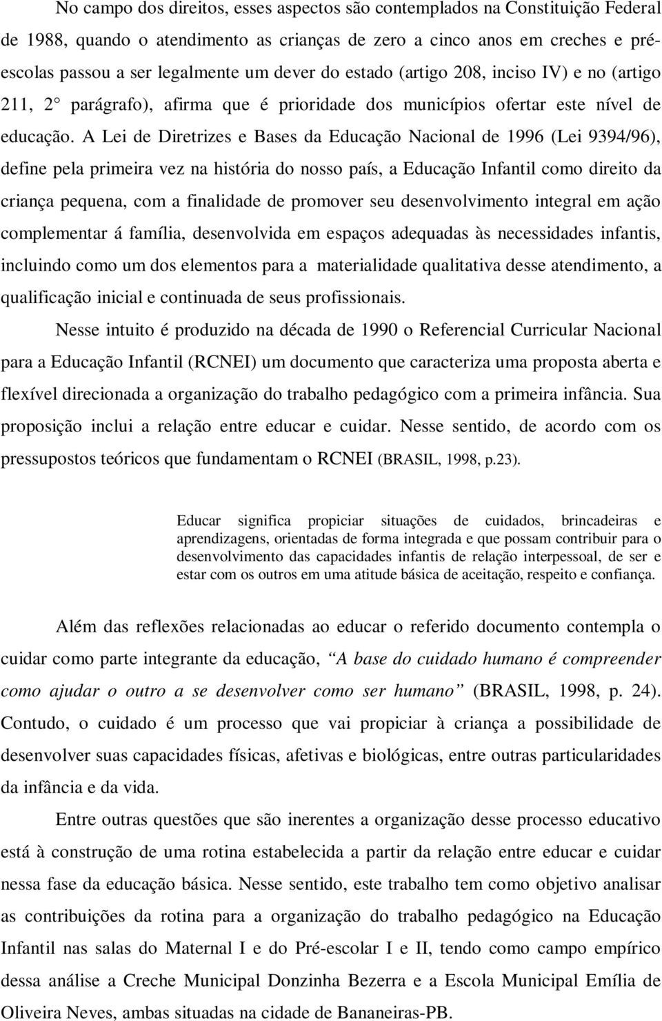 A Lei de Diretrizes e Bases da Educação Nacional de 1996 (Lei 9394/96), define pela primeira vez na história do nosso país, a Educação Infantil como direito da criança pequena, com a finalidade de